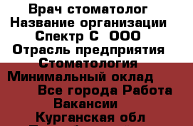 Врач-стоматолог › Название организации ­ Спектр-С, ООО › Отрасль предприятия ­ Стоматология › Минимальный оклад ­ 50 000 - Все города Работа » Вакансии   . Курганская обл.,Притобольный р-н